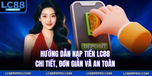 Hướng Dẫn Nạp Tiền LC88 | Chi Tiết, Đơn Giản Và An Toàn