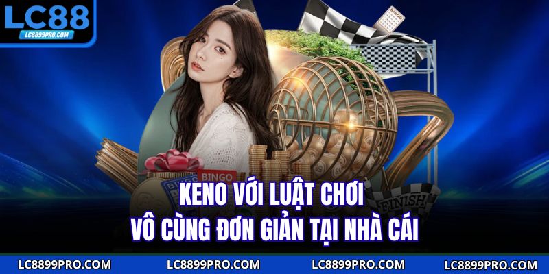 Keno với luật chơi vô cùng đơn giản tại nhà cái