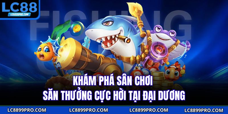 Khám phá sân chơi săn thưởng cực hời tại đại dương