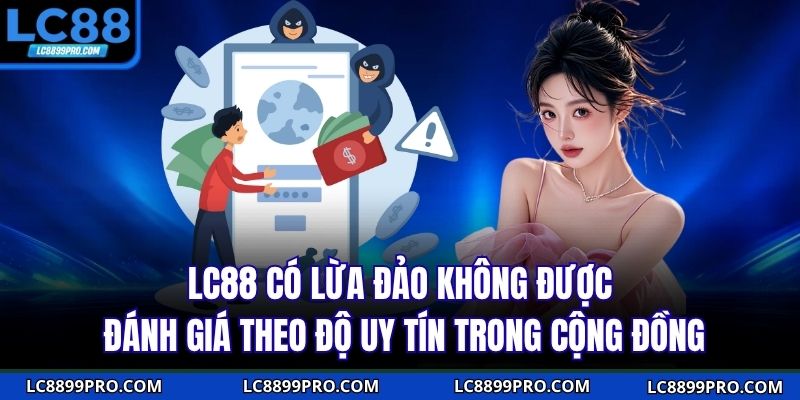 LC88 có lừa đảo không được đánh giá theo độ uy tín trong cộng đồng